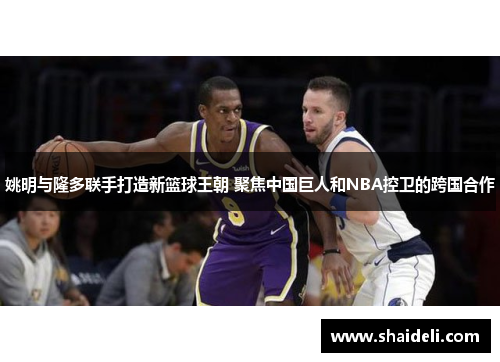 姚明与隆多联手打造新篮球王朝 聚焦中国巨人和NBA控卫的跨国合作