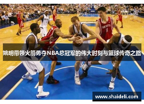 姚明带领火箭勇夺NBA总冠军的伟大时刻与篮球传奇之路