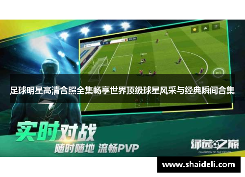 足球明星高清合照全集畅享世界顶级球星风采与经典瞬间合集