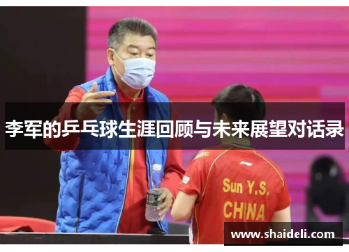 李军的乒乓球生涯回顾与未来展望对话录