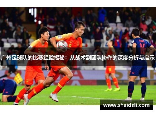 广州足球队的比赛经验揭秘：从战术到团队协作的深度分析与启示