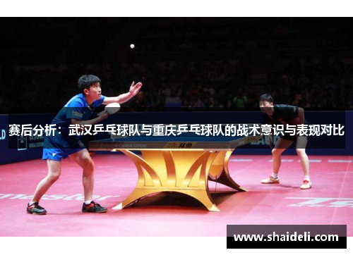 赛后分析：武汉乒乓球队与重庆乒乓球队的战术意识与表现对比