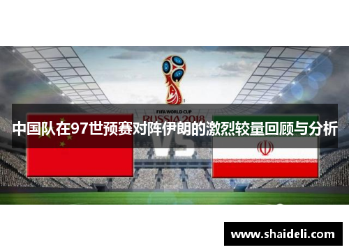 中国队在97世预赛对阵伊朗的激烈较量回顾与分析