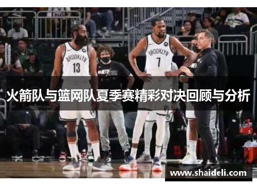 火箭队与篮网队夏季赛精彩对决回顾与分析