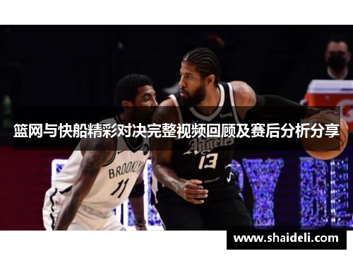 篮网与快船精彩对决完整视频回顾及赛后分析分享