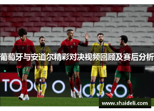 葡萄牙与安道尔精彩对决视频回顾及赛后分析