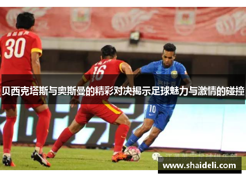 贝西克塔斯与奥斯曼的精彩对决揭示足球魅力与激情的碰撞